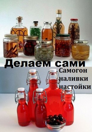 Самогон, наливки, настойки. Делаем сами