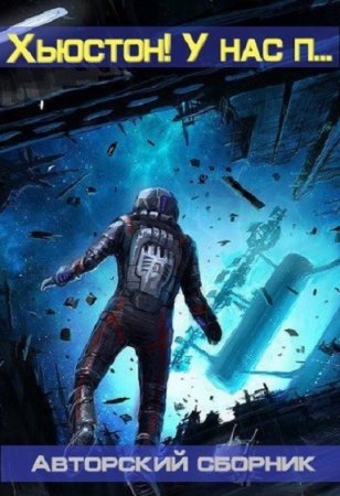 Хьюстон! У нас п... Сборник. Антон Текшин